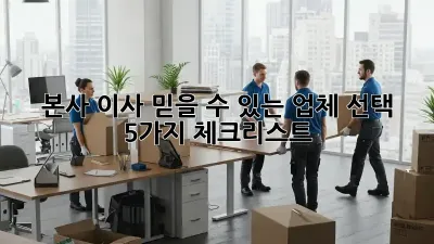 본사 이사: 믿을 수 있는 업체 선택, 5가지 체크리스트!