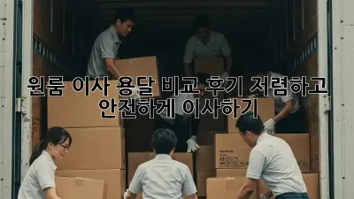 원룸 이사, 용달 비교 후기: 저렴하고 안전하게 이사하기