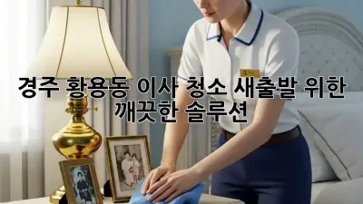 경주 황용동 이사 청소, 새출발 위한 깨끗한 솔루션!